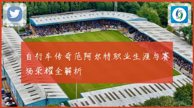 自行车传奇范阿尔特职业生涯与赛场荣耀全解析