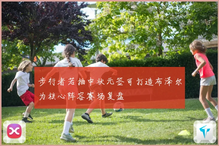 步行者若抽中状元签可打造布泽尔为核心阵容赛场复盘