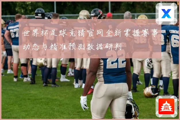 世界杯足球竞猜官网全新掌握赛事动态与精准预测数据研判