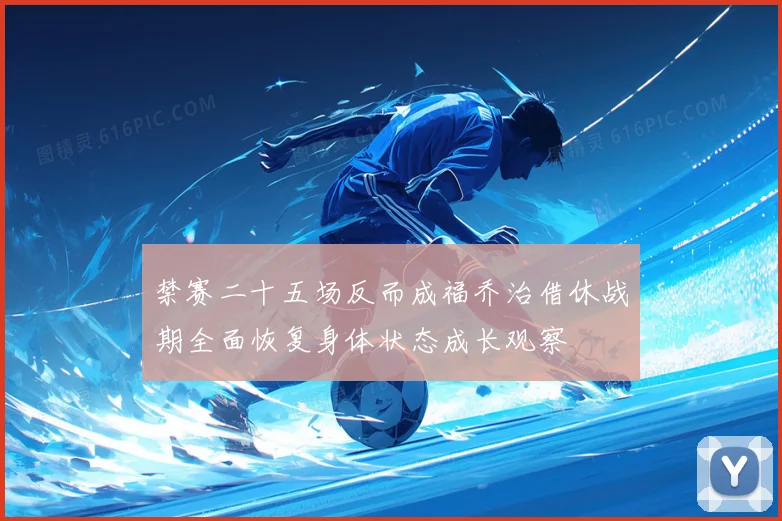 禁赛二十五场反而成福乔治借休战期全面恢复身体状态成长观察