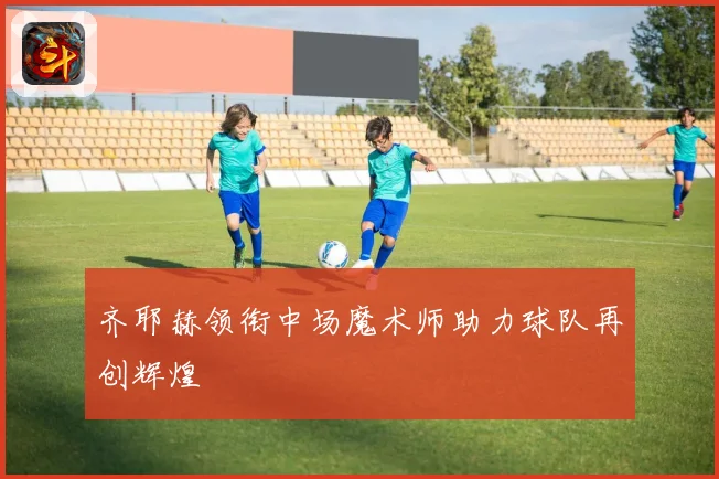齐耶赫领衔中场魔术师助力球队再创辉煌