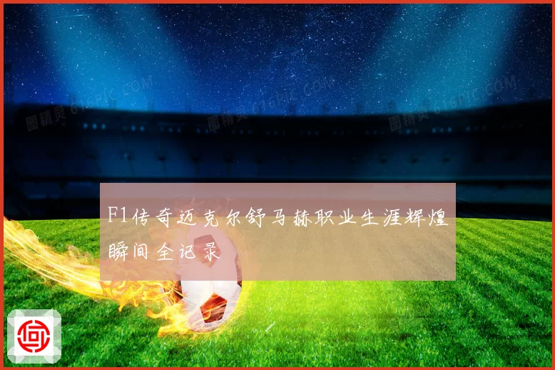 F1传奇迈克尔舒马赫职业生涯辉煌瞬间全记录