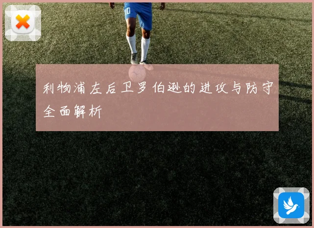 利物浦左后卫罗伯逊的进攻与防守全面解析