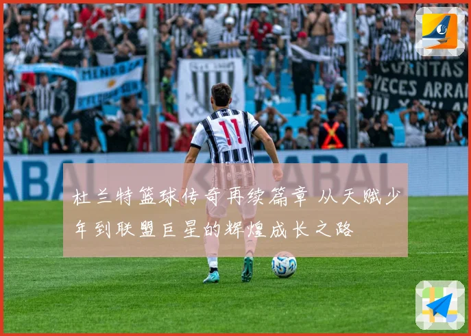 杜兰特篮球传奇再续篇章 从天赋少年到联盟巨星的辉煌成长之路