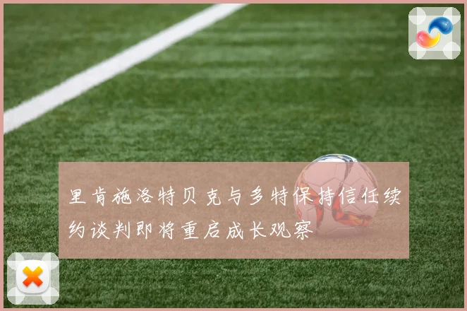 里肯施洛特贝克与多特保持信任续约谈判即将重启成长观察