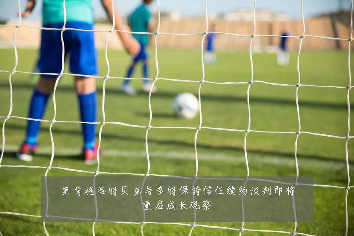 里肯施洛特贝克与多特保持信任续约谈判即将重启成长观察