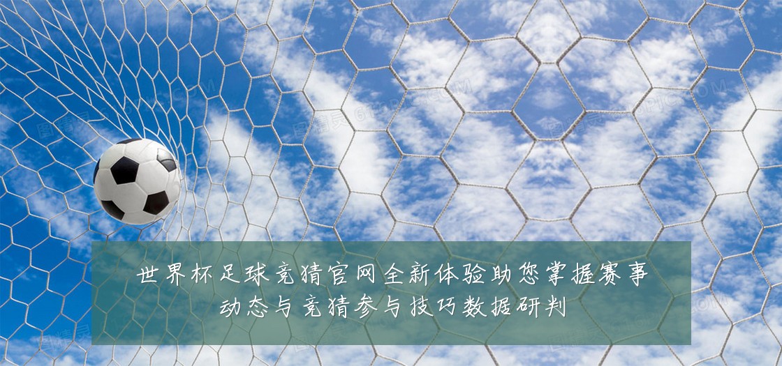 世界杯足球竞猜官网全新体验助您掌握赛事动态与竞猜参与技巧数据研判