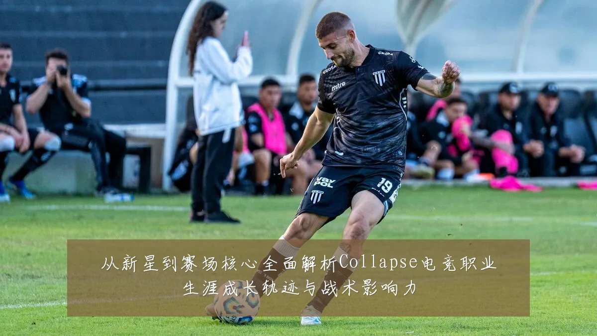 从新星到赛场核心全面解析Collapse电竞职业生涯成长轨迹与战术影响力