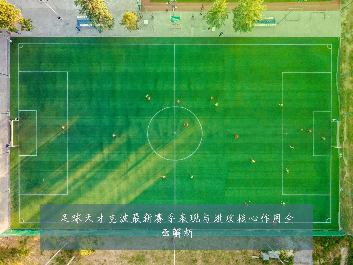 足球天才克波最新赛季表现与进攻核心作用全面解析
